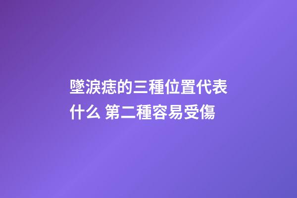 墜淚痣的三種位置代表什么 第二種容易受傷